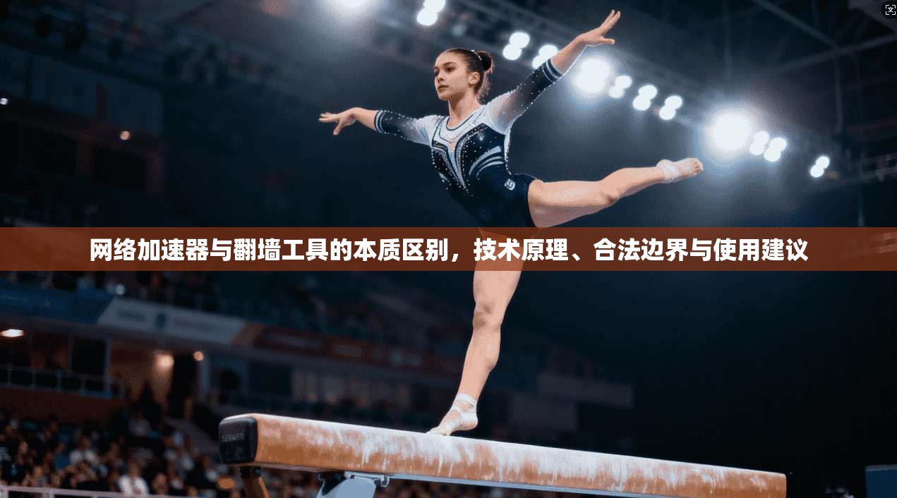 网络加速器与翻墙工具的本质区别，技术原理、合法边界与使用建议