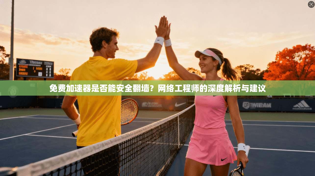 免费加速器是否能安全翻墙？网络工程师的深度解析与建议