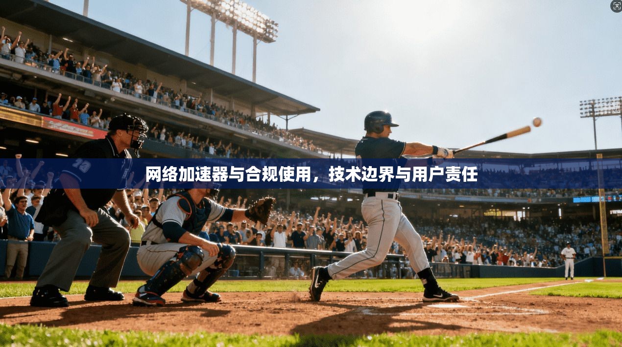 网络加速器与合规使用，技术边界与用户责任