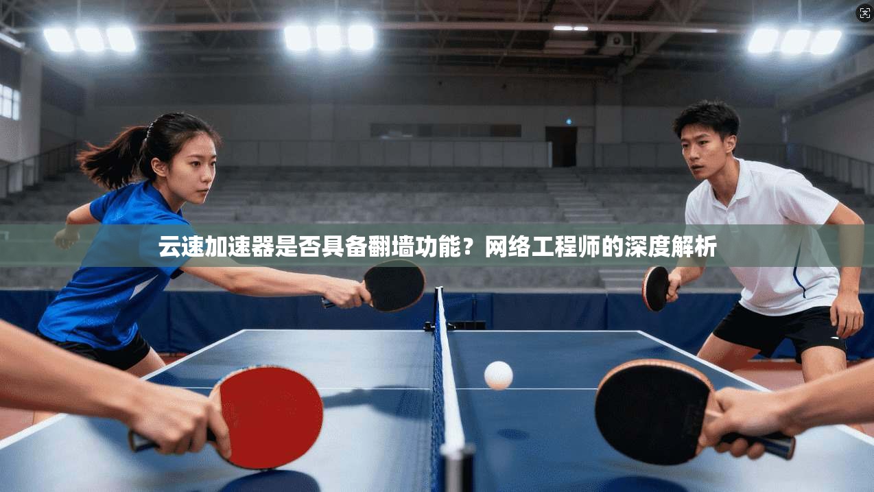云速加速器是否具备翻墙功能？网络工程师的深度解析