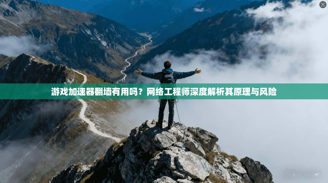 游戏加速器翻墙有用吗？网络工程师深度解析其原理与风险
