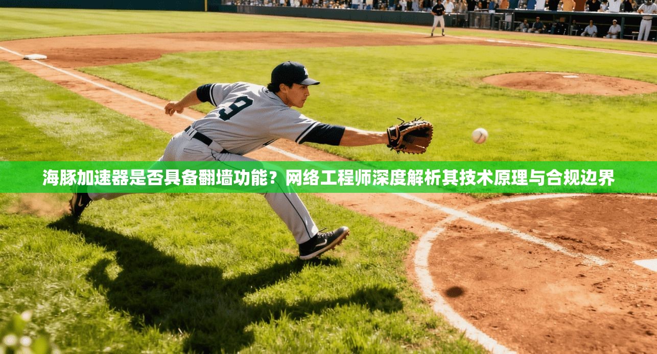 海豚加速器是否具备翻墙功能？网络工程师深度解析其技术原理与合规边界