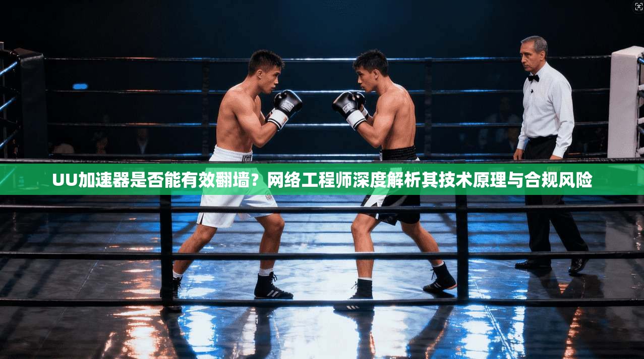 UU加速器是否能有效翻墙？网络工程师深度解析其技术原理与合规风险