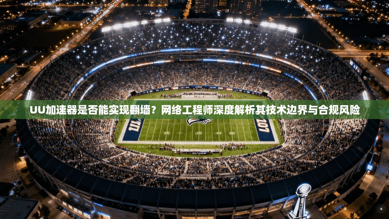 UU加速器是否能实现翻墙？网络工程师深度解析其技术边界与合规风险