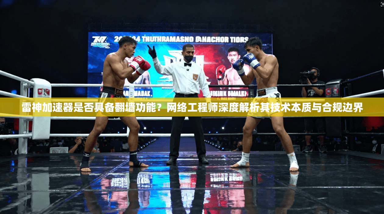 雷神加速器是否具备翻墙功能？网络工程师深度解析其技术本质与合规边界