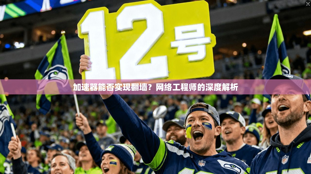加速器能否实现翻墙？网络工程师的深度解析