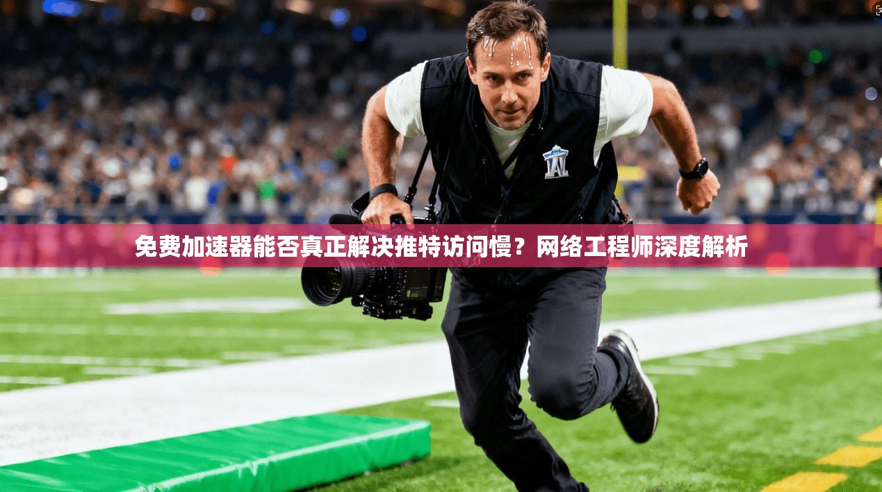 免费加速器能否真正解决推特访问慢？网络工程师深度解析