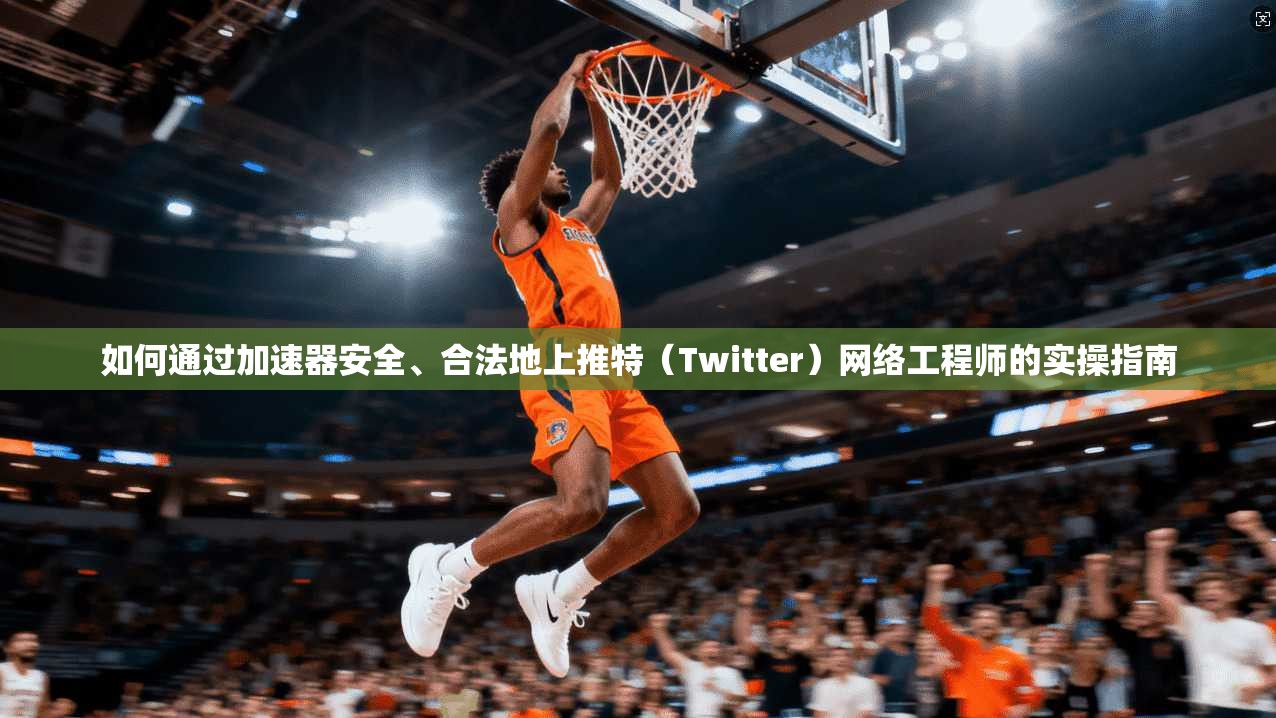 如何通过加速器安全、合法地上推特（Twitter）网络工程师的实操指南