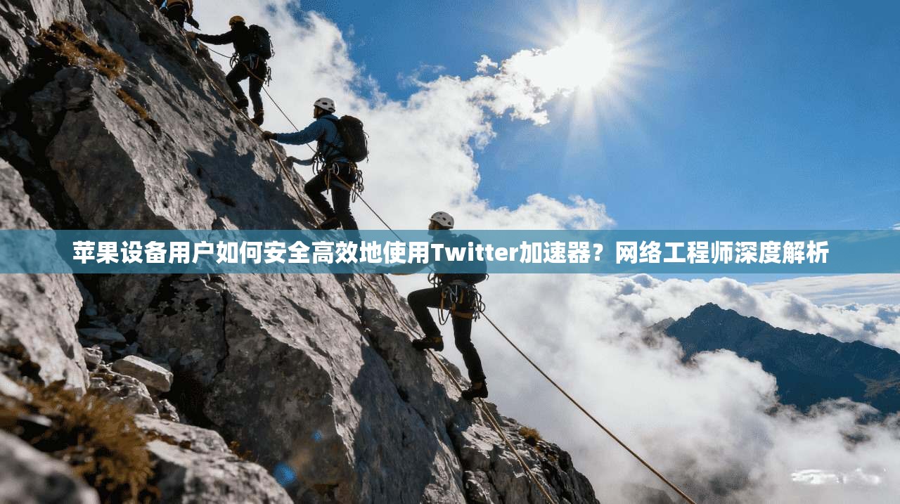 苹果设备用户如何安全高效地使用Twitter加速器？网络工程师深度解析