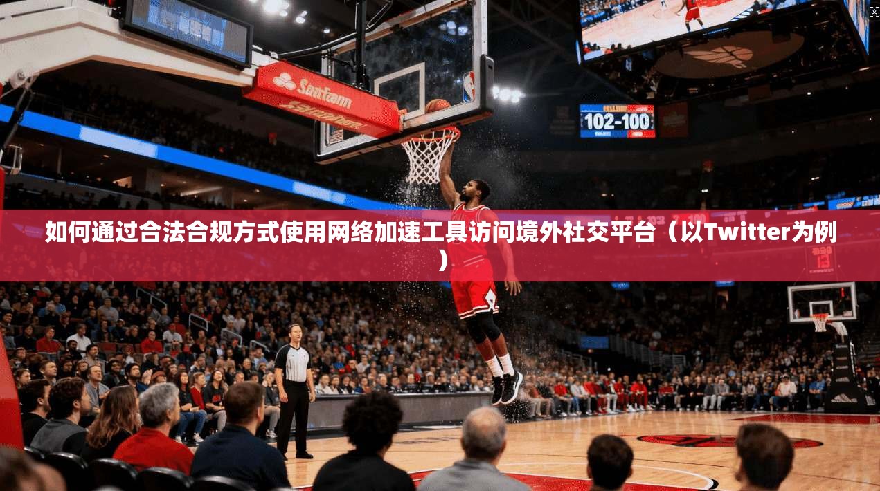 如何通过合法合规方式使用网络加速工具访问境外社交平台（以Twitter为例）