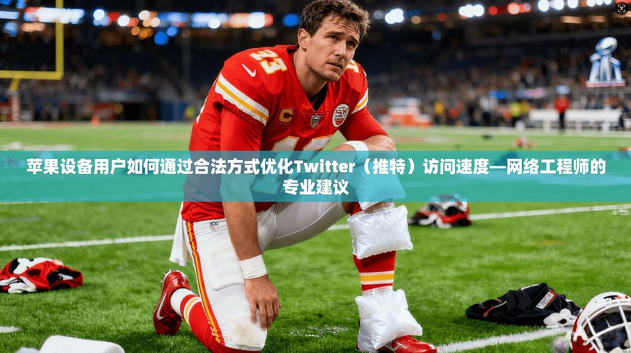 苹果设备用户如何通过合法方式优化Twitter（推特）访问速度—网络工程师的专业建议