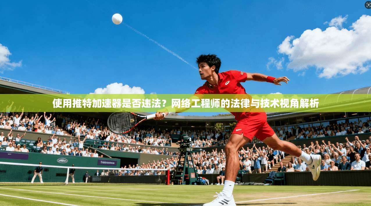 使用推特加速器是否违法？网络工程师的法律与技术视角解析
