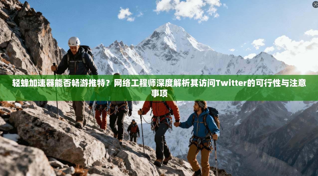 轻蜂加速器能否畅游推特？网络工程师深度解析其访问Twitter的可行性与注意事项