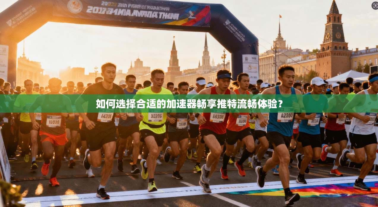 如何选择合适的加速器畅享推特流畅体验？