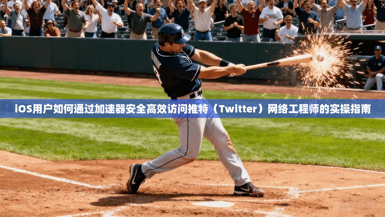 iOS用户如何通过加速器安全高效访问推特（Twitter）网络工程师的实操指南