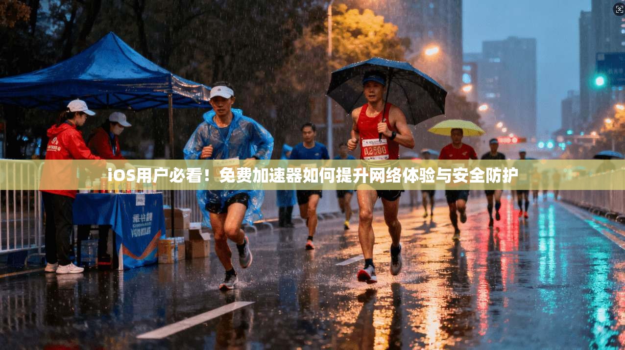 iOS用户必看！免费加速器如何提升网络体验与安全防护