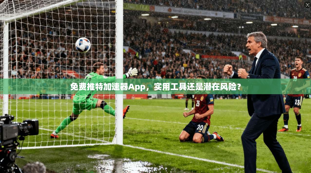 免费推特加速器App，实用工具还是潜在风险？