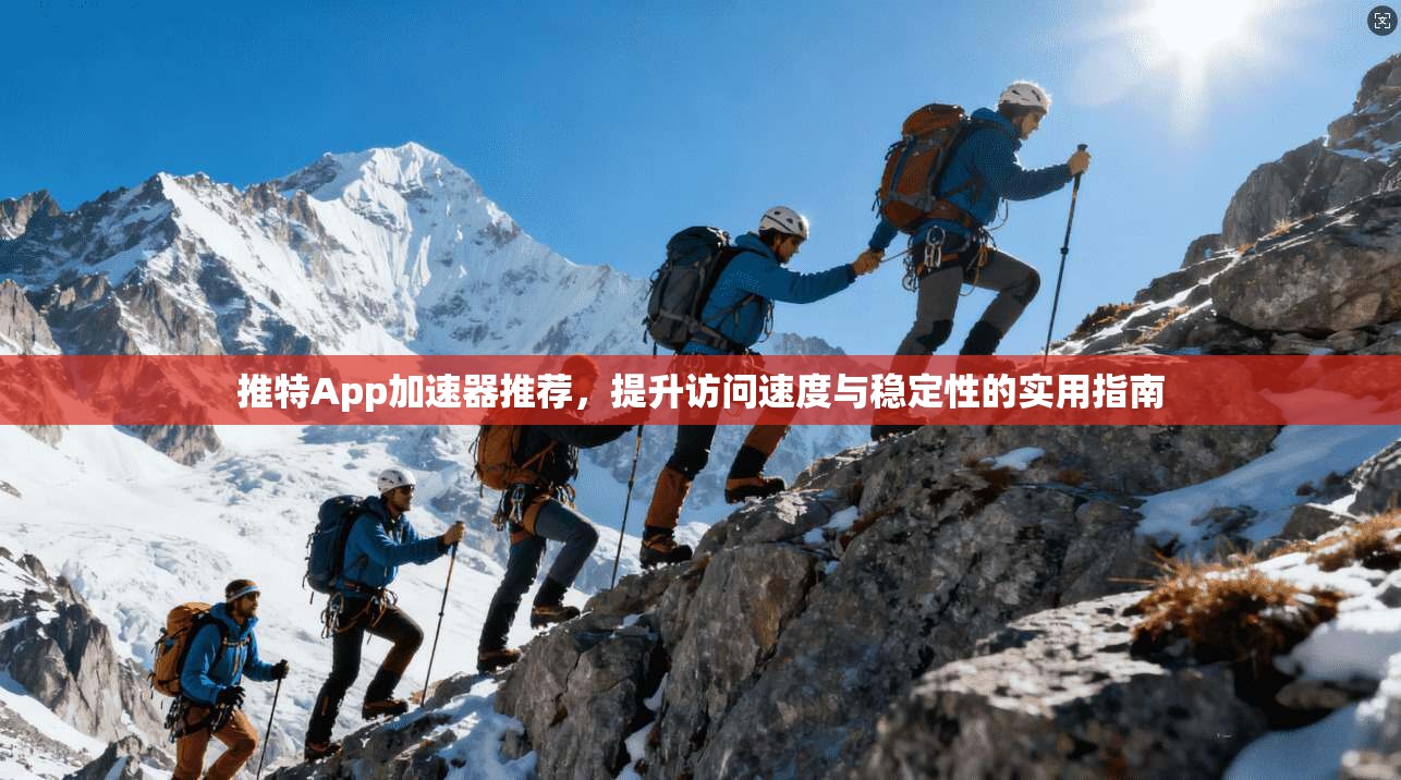 推特App加速器推荐，提升访问速度与稳定性的实用指南