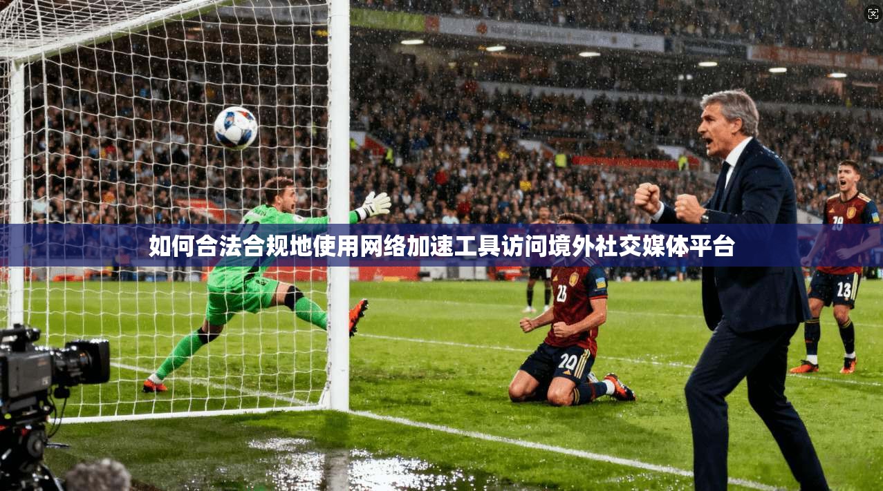 如何合法合规地使用网络加速工具访问境外社交媒体平台