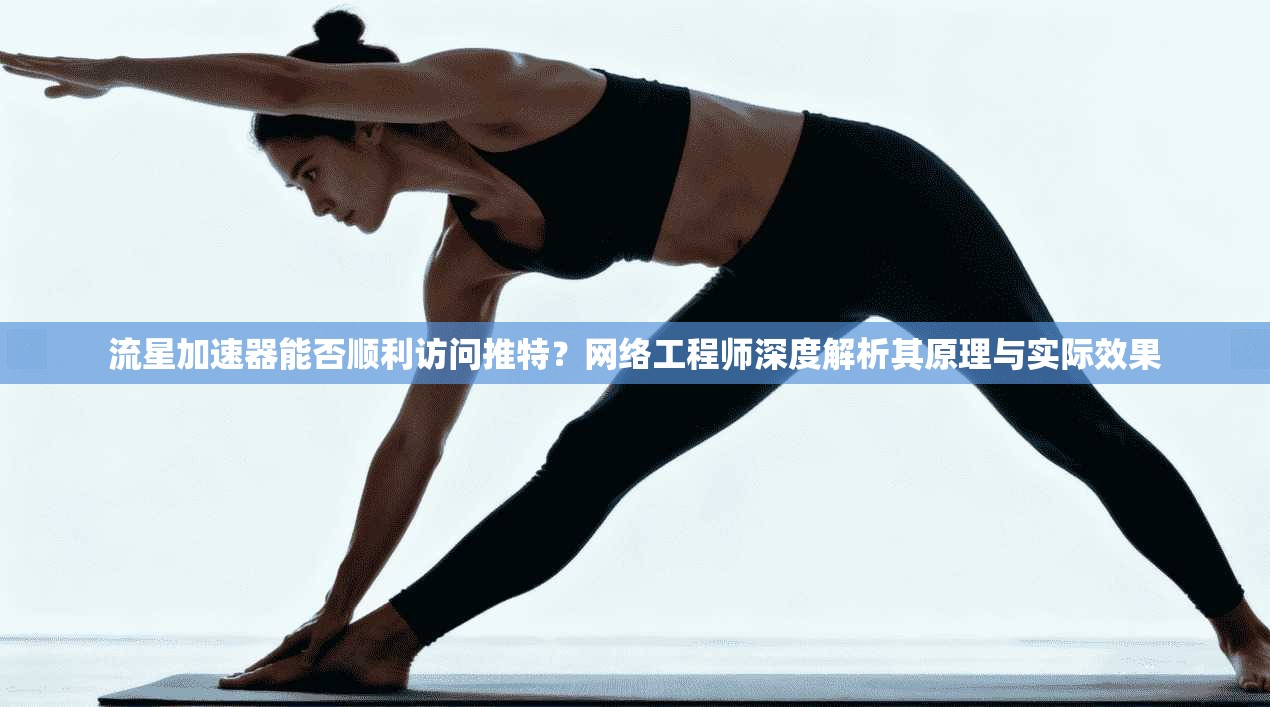 流星加速器能否顺利访问推特？网络工程师深度解析其原理与实际效果