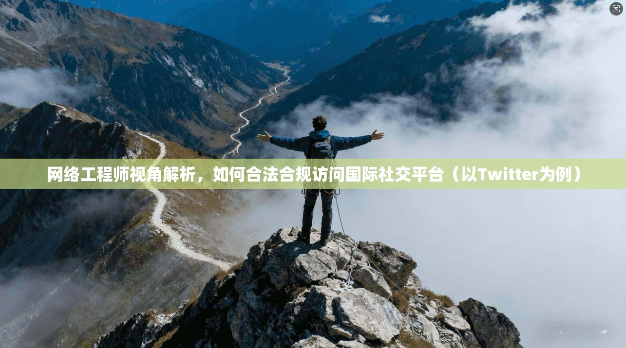 网络工程师视角解析，如何合法合规访问国际社交平台（以Twitter为例）