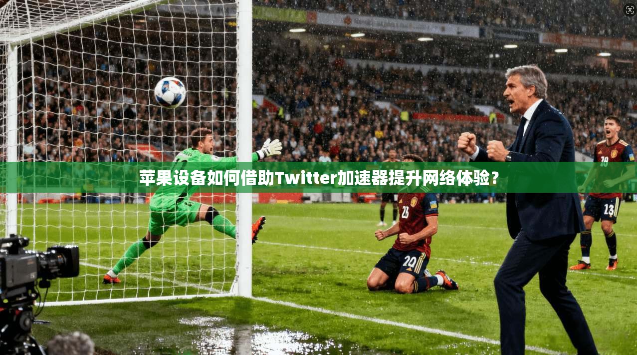苹果设备如何借助Twitter加速器提升网络体验？