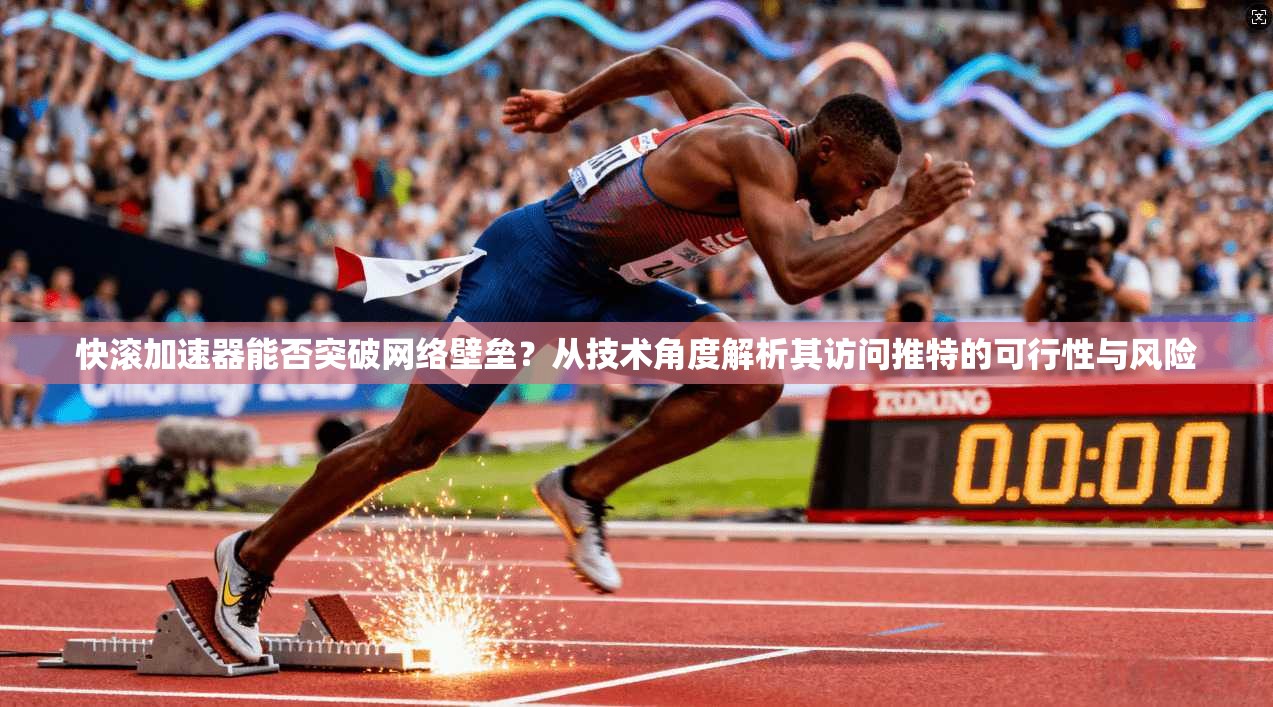 快滚加速器能否突破网络壁垒？从技术角度解析其访问推特的可行性与风险