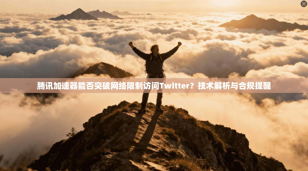 腾讯加速器能否突破网络限制访问Twitter？技术解析与合规提醒