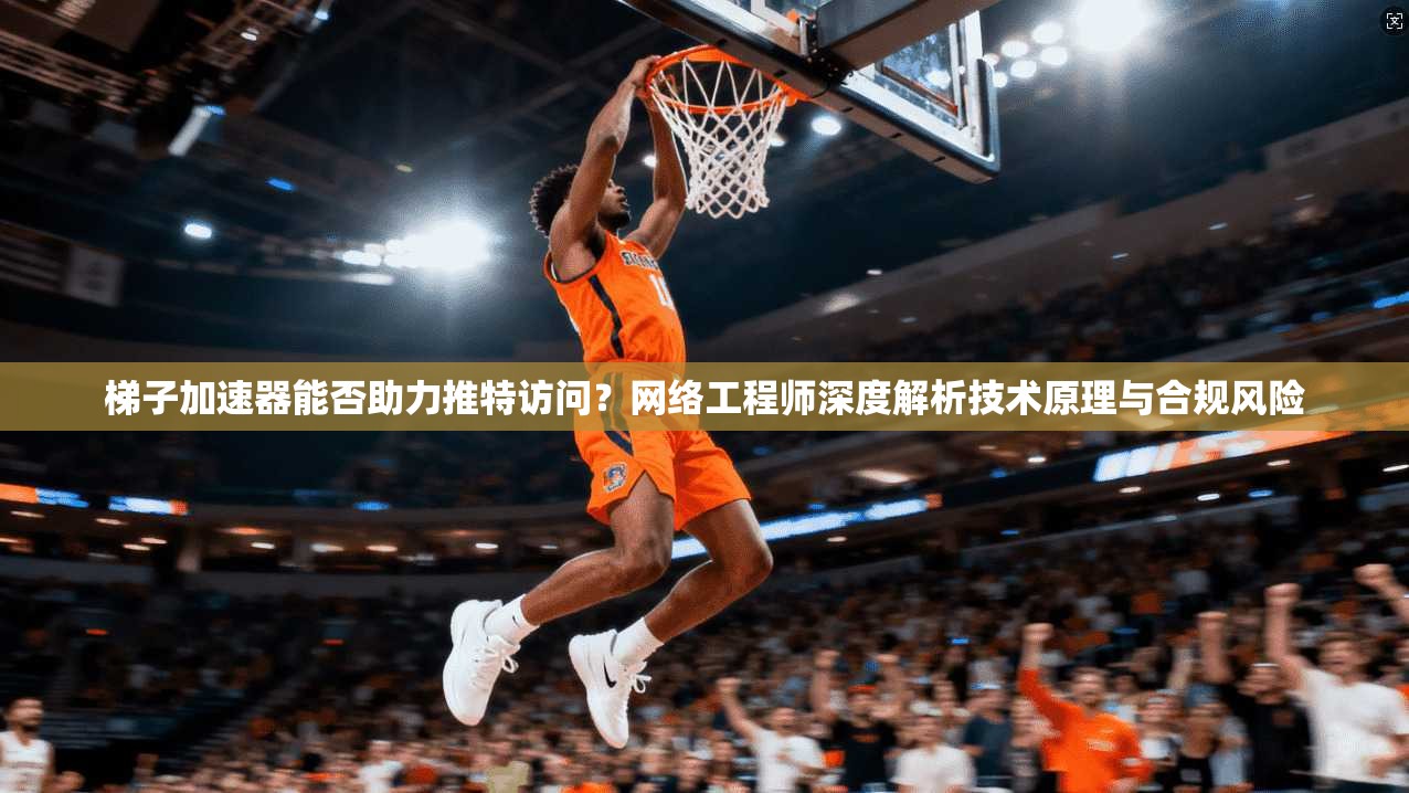 梯子加速器能否助力推特访问？网络工程师深度解析技术原理与合规风险
