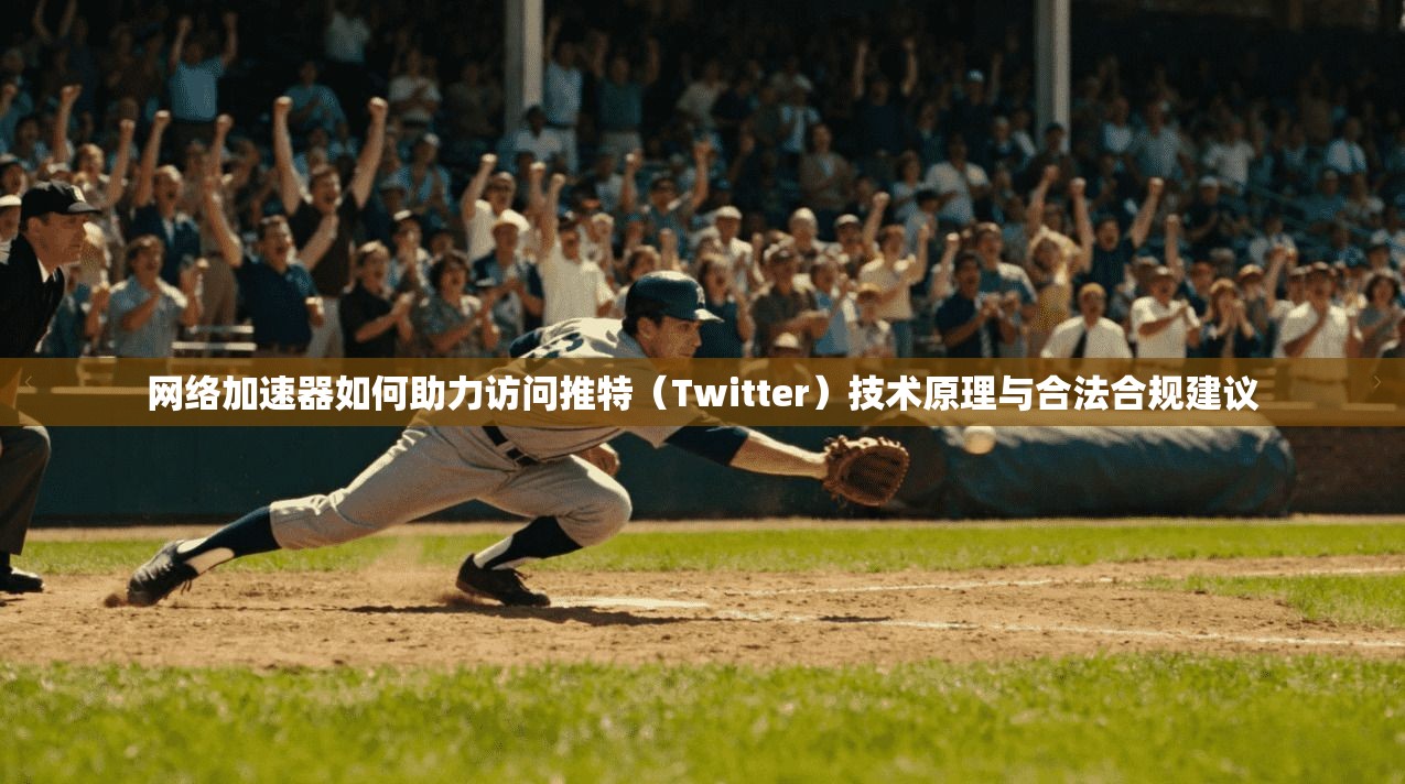 网络加速器如何助力访问推特（Twitter）技术原理与合法合规建议