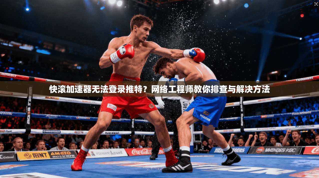 快滚加速器无法登录推特？网络工程师教你排查与解决方法