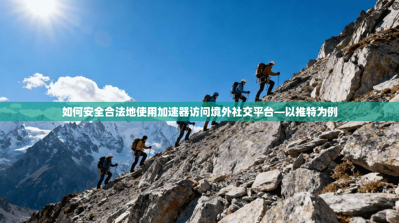 如何安全合法地使用加速器访问境外社交平台—以推特为例