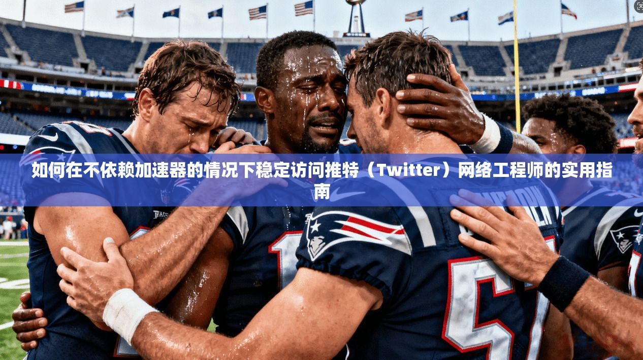 如何在不依赖加速器的情况下稳定访问推特（Twitter）网络工程师的实用指南