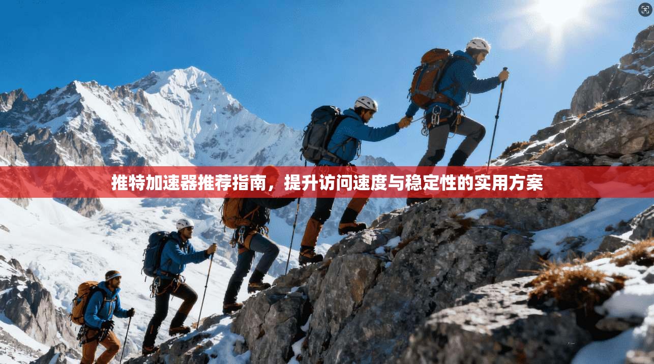 推特加速器推荐指南，提升访问速度与稳定性的实用方案