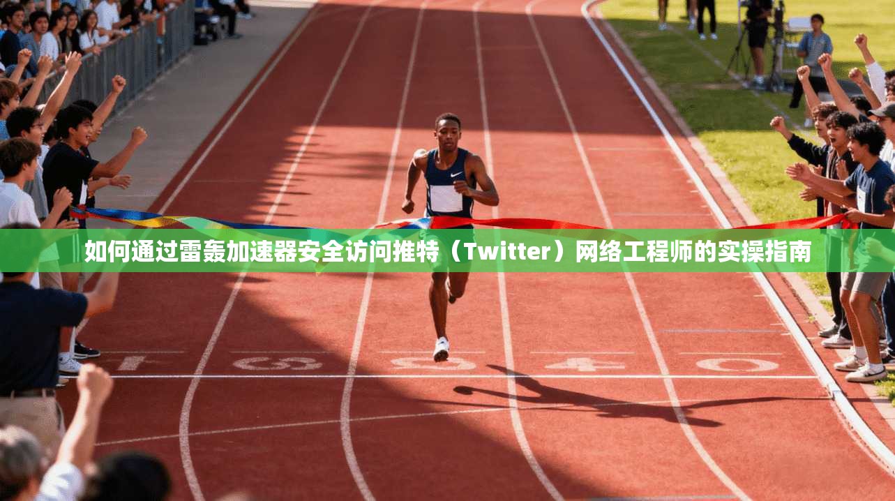 如何通过雷轰加速器安全访问推特（Twitter）网络工程师的实操指南