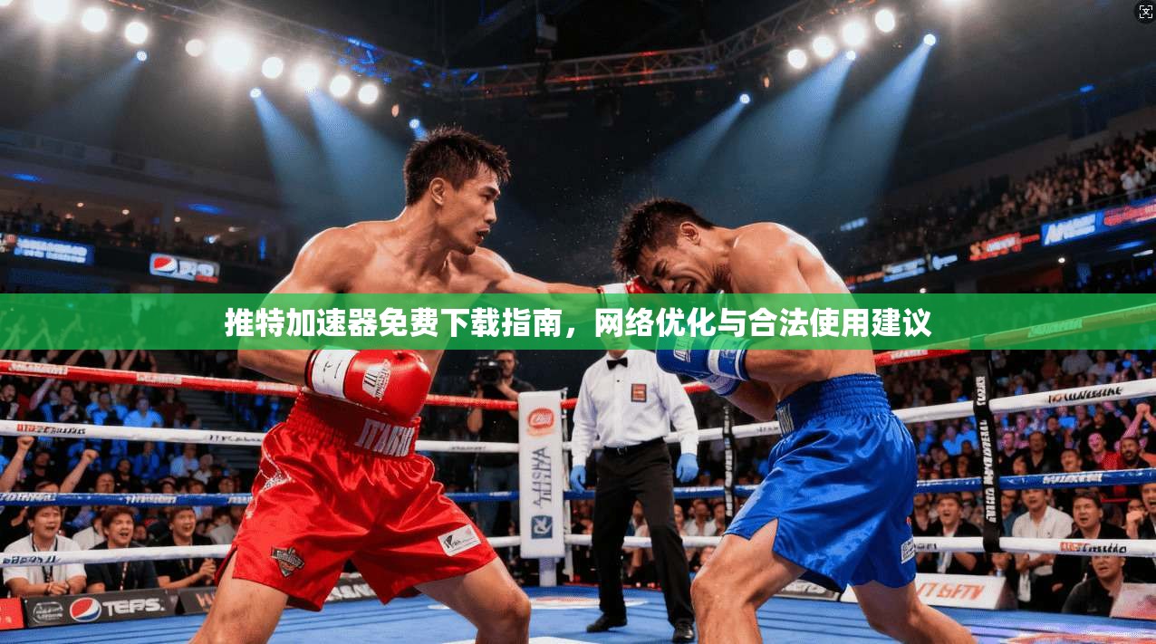 推特加速器免费下载指南，网络优化与合法使用建议