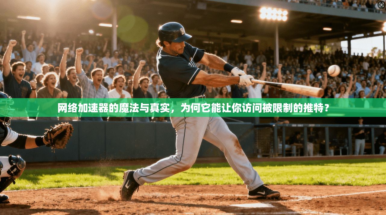 网络加速器的魔法与真实，为何它能让你访问被限制的推特？