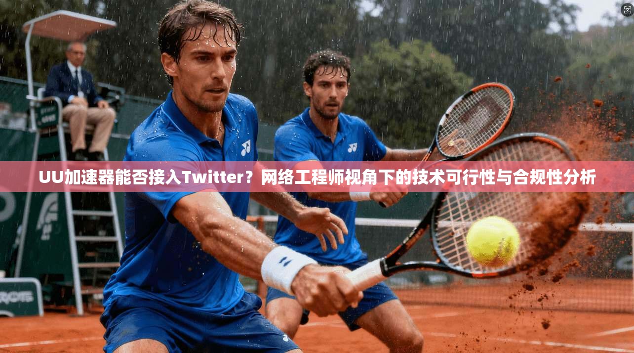 UU加速器能否接入Twitter？网络工程师视角下的技术可行性与合规性分析
