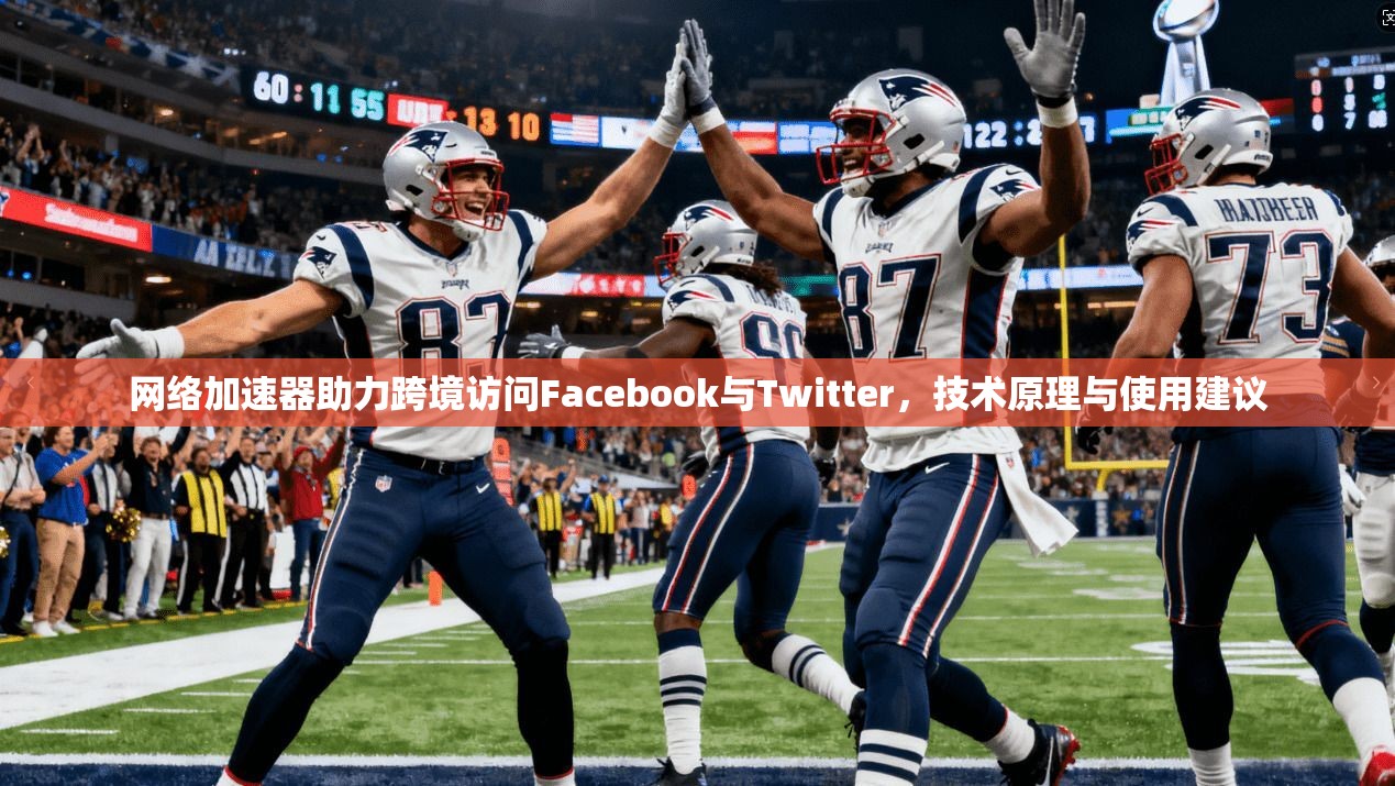 网络加速器助力跨境访问Facebook与Twitter，技术原理与使用建议