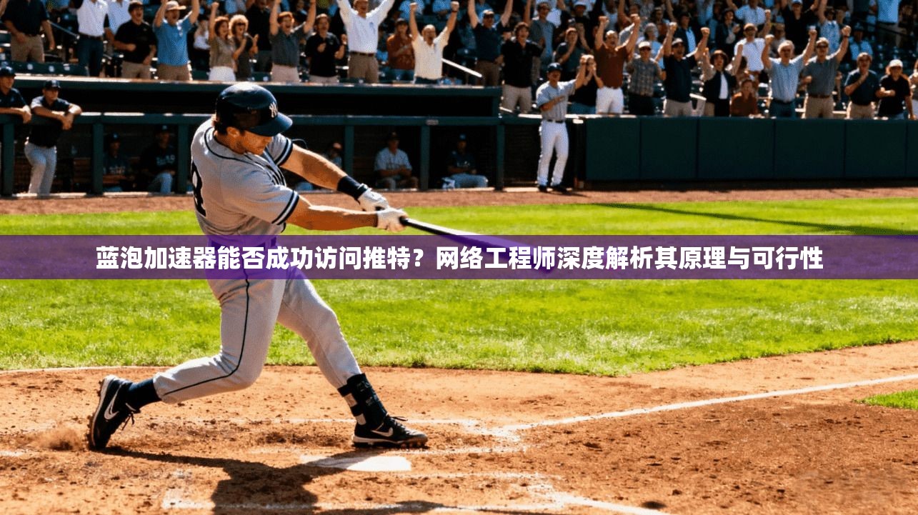 蓝泡加速器能否成功访问推特？网络工程师深度解析其原理与可行性