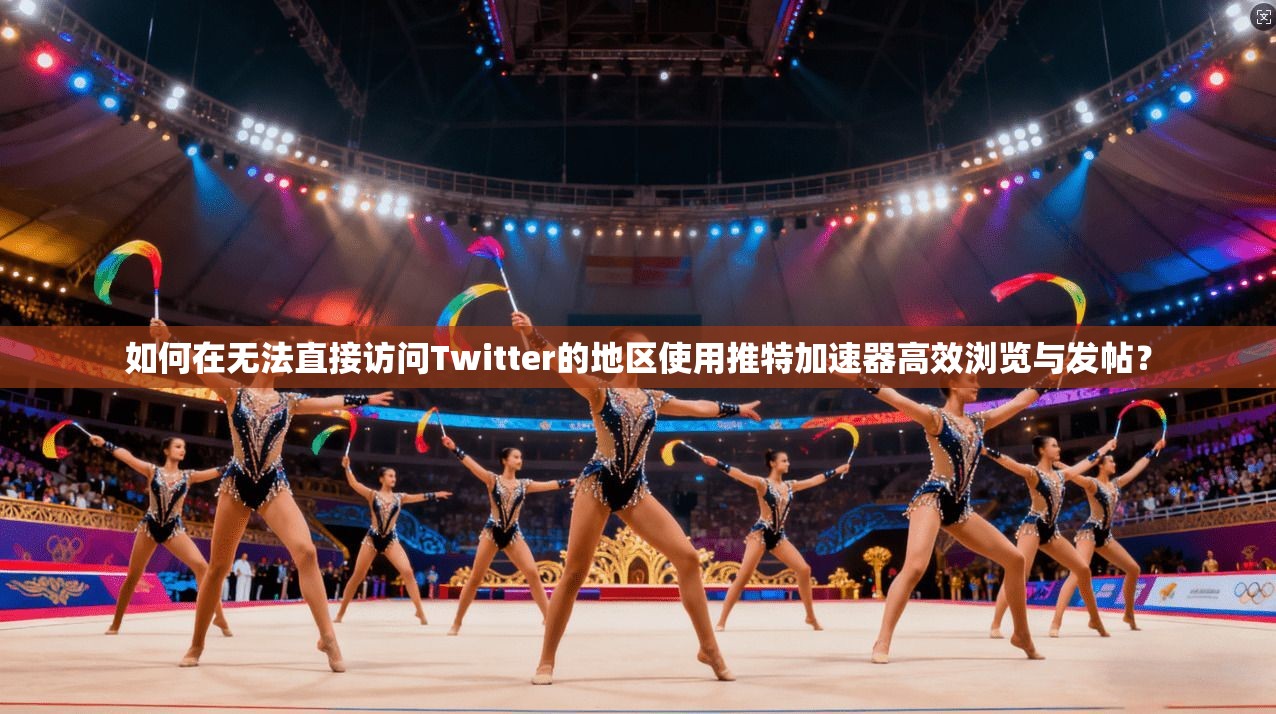如何在无法直接访问Twitter的地区使用推特加速器高效浏览与发帖？