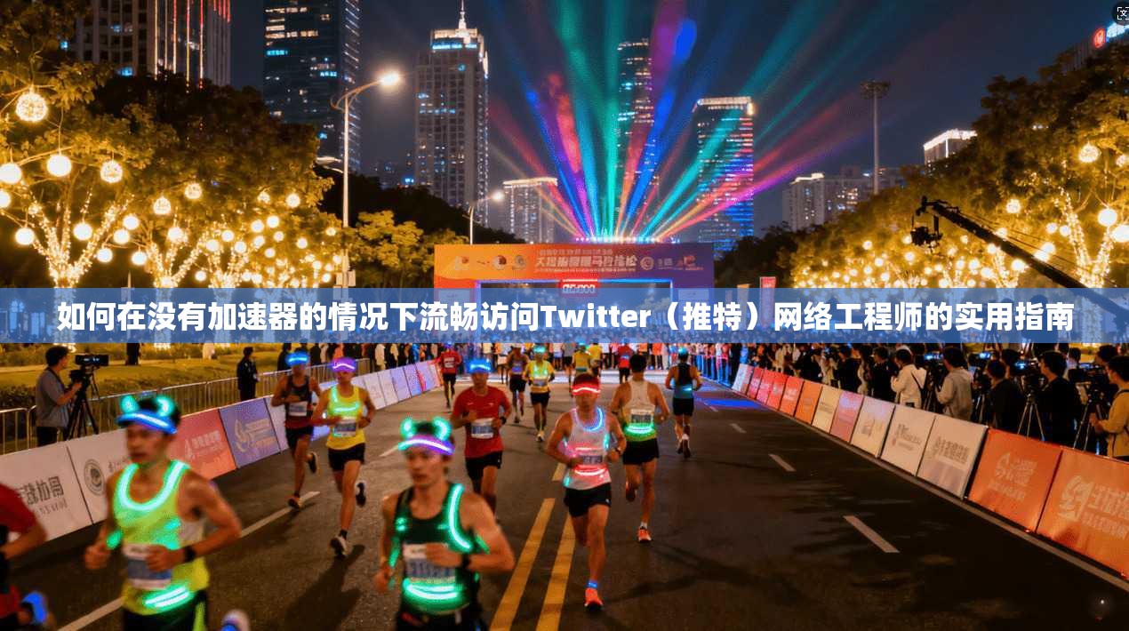 如何在没有加速器的情况下流畅访问Twitter（推特）网络工程师的实用指南