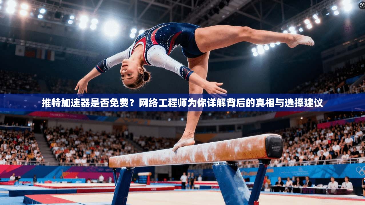 推特加速器是否免费？网络工程师为你详解背后的真相与选择建议