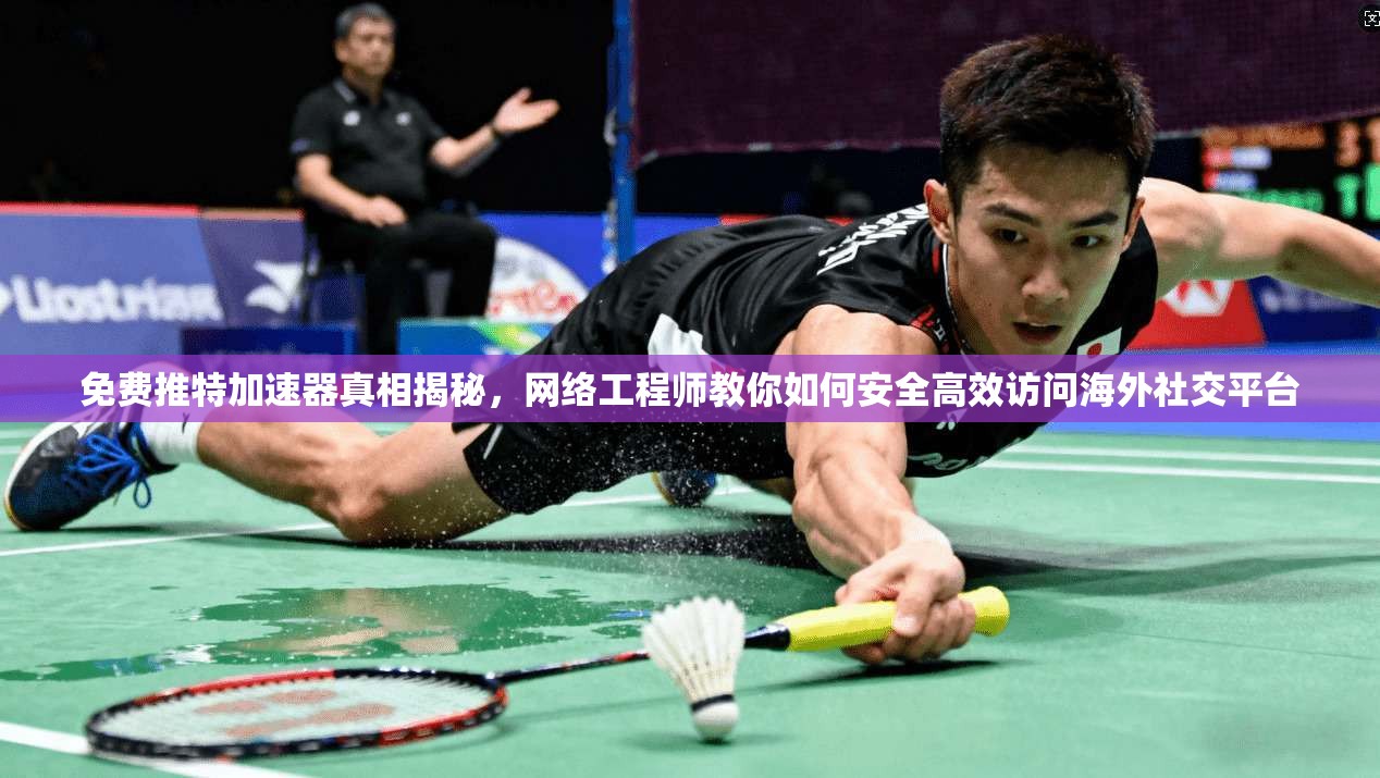 免费推特加速器真相揭秘，网络工程师教你如何安全高效访问海外社交平台