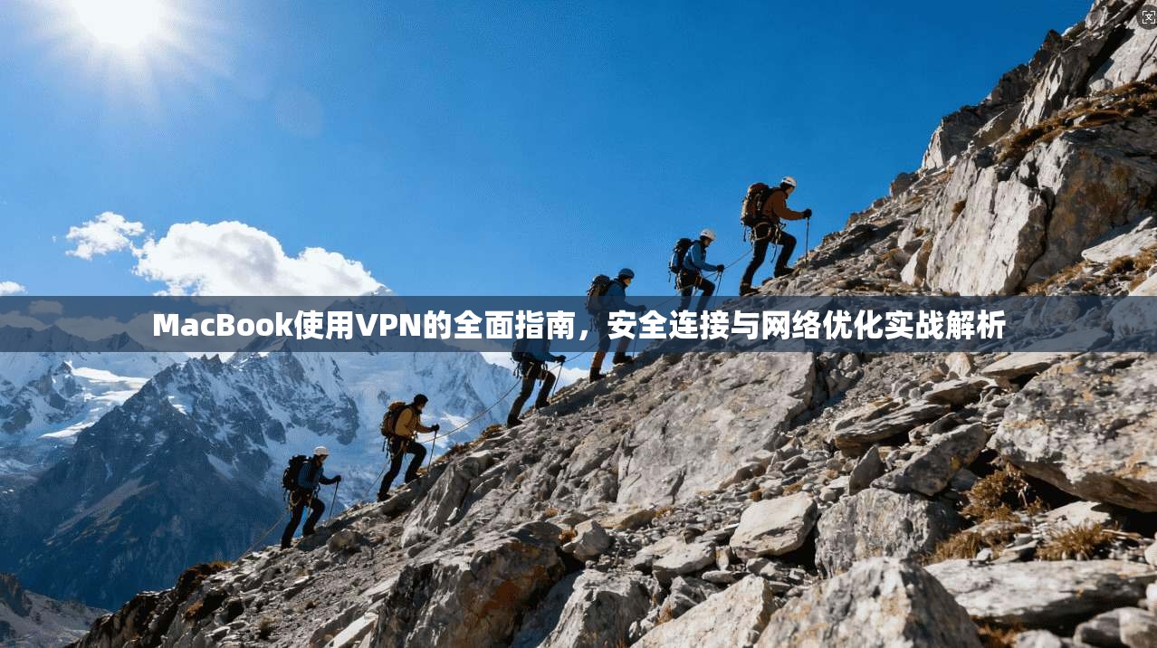 MacBook使用VPN的全面指南，安全连接与网络优化实战解析