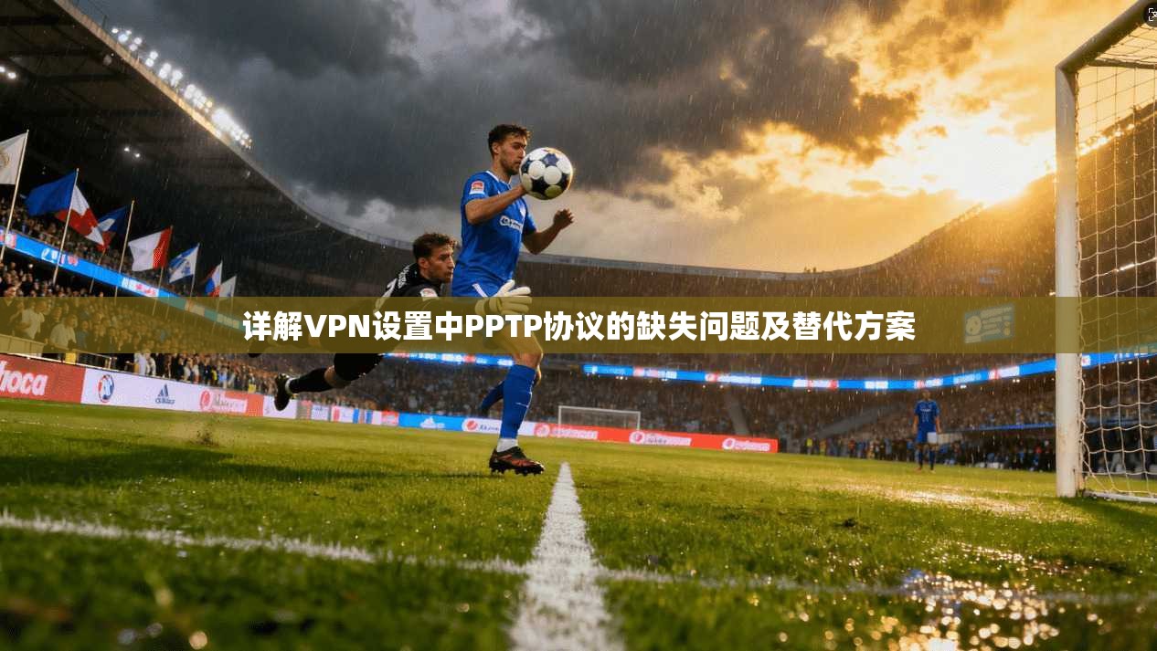 详解VPN设置中PPTP协议的缺失问题及替代方案