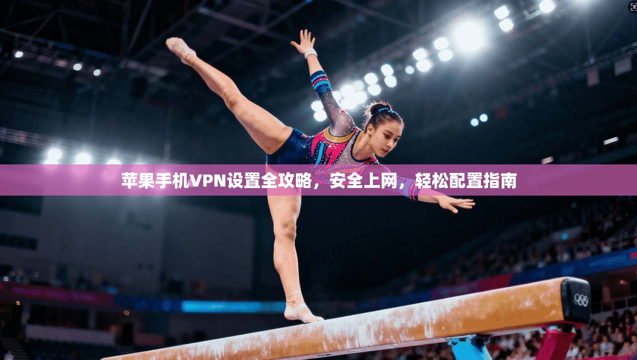 苹果手机VPN设置全攻略，安全上网，轻松配置指南