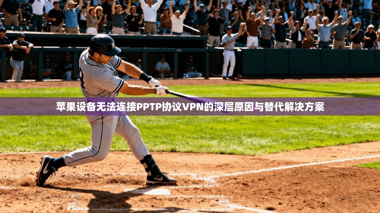 苹果设备无法连接PPTP协议VPN的深层原因与替代解决方案
