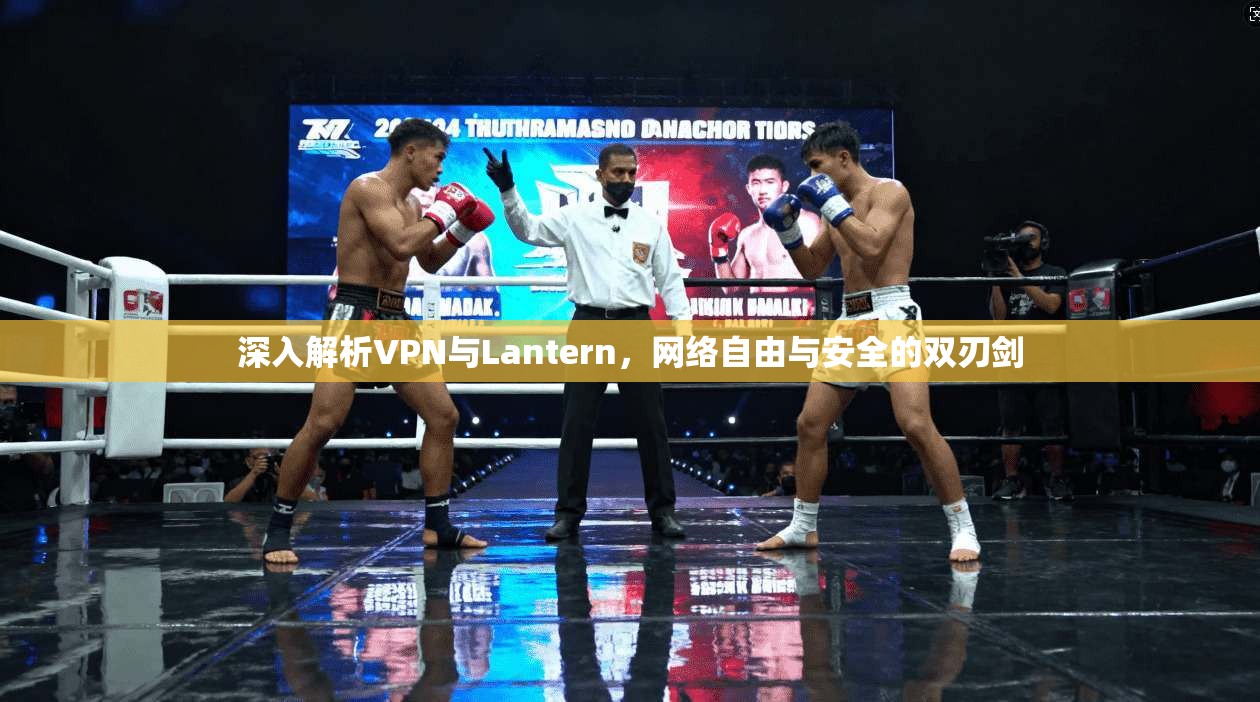 深入解析VPN与Lantern，网络自由与安全的双刃剑