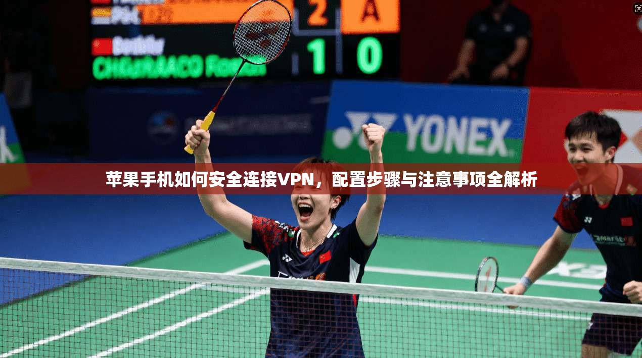苹果手机如何安全连接VPN，配置步骤与注意事项全解析